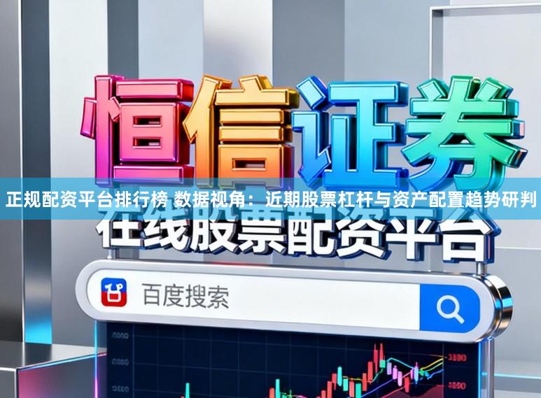 正规配资平台排行榜 数据视角：近期股票杠杆与资产配置趋势研判