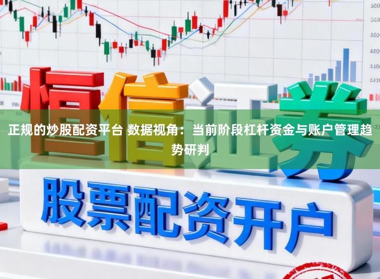 正规的炒股配资平台 数据视角：当前阶段杠杆资金与账户管理趋势研判