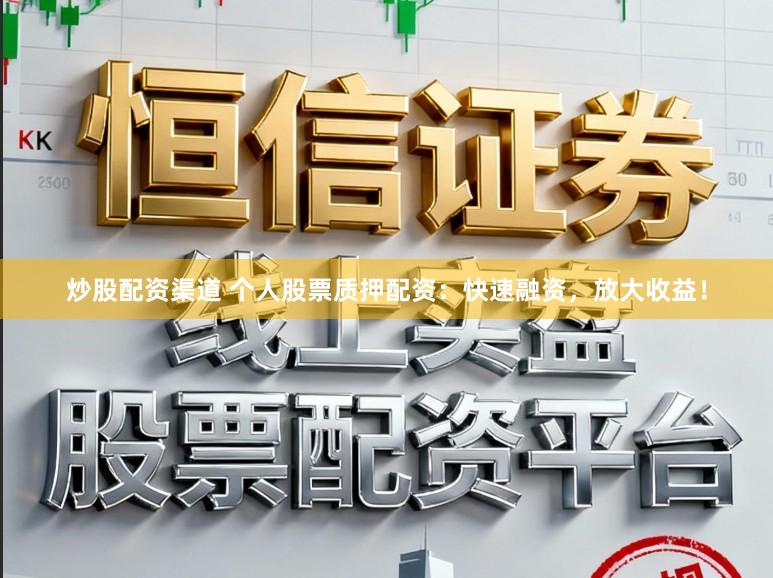 炒股配资渠道 个人股票质押配资：快速融资，放大收益！