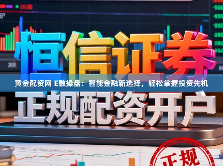黄金配资网 E融操盘：智能金融新选择，轻松掌握投资先机