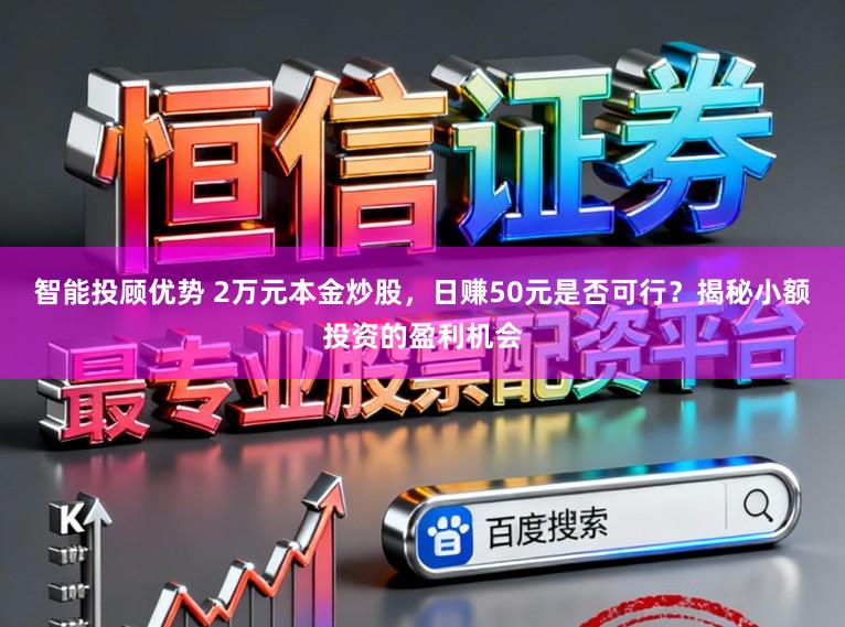 智能投顾优势 2万元本金炒股，日赚50元是否可行？揭秘小额投资的盈利机会