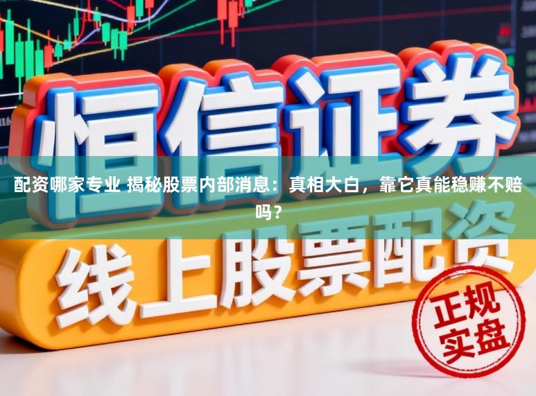 配资哪家专业 揭秘股票内部消息：真相大白，靠它真能稳赚不赔吗？