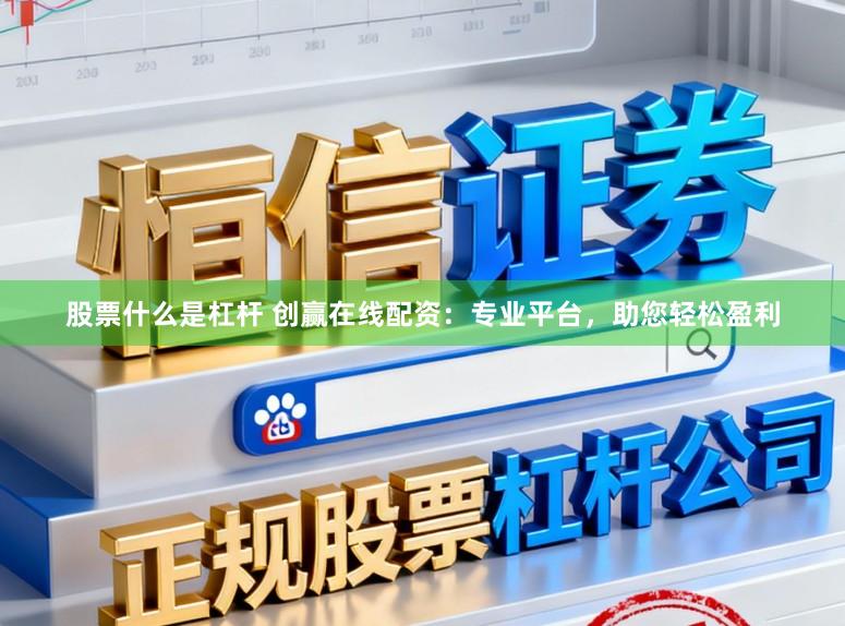 股票什么是杠杆 创赢在线配资：专业平台，助您轻松盈利