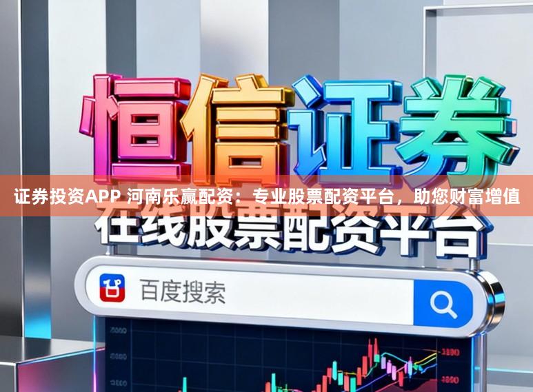 证券投资APP 河南乐赢配资：专业股票配资平台，助您财富增值