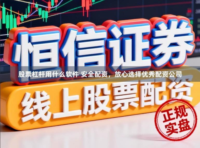 股票杠杆用什么软件 安全配资，放心选择优秀配资公司