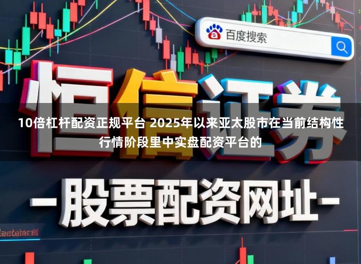 10倍杠杆配资正规平台 2025年以来亚太股市在当前结构性行情阶段里中实盘配资平台的