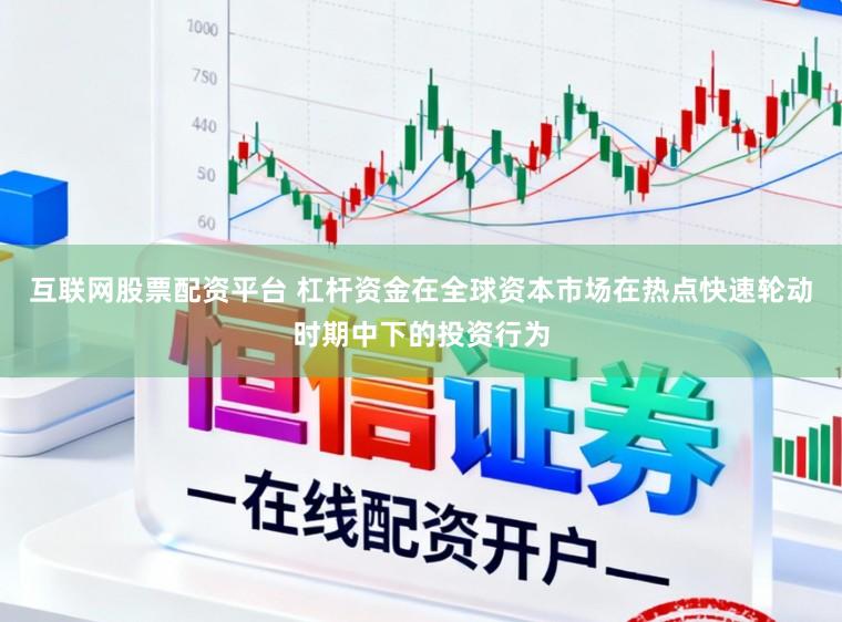 互联网股票配资平台 杠杆资金在全球资本市场在热点快速轮动时期中下的投资行为