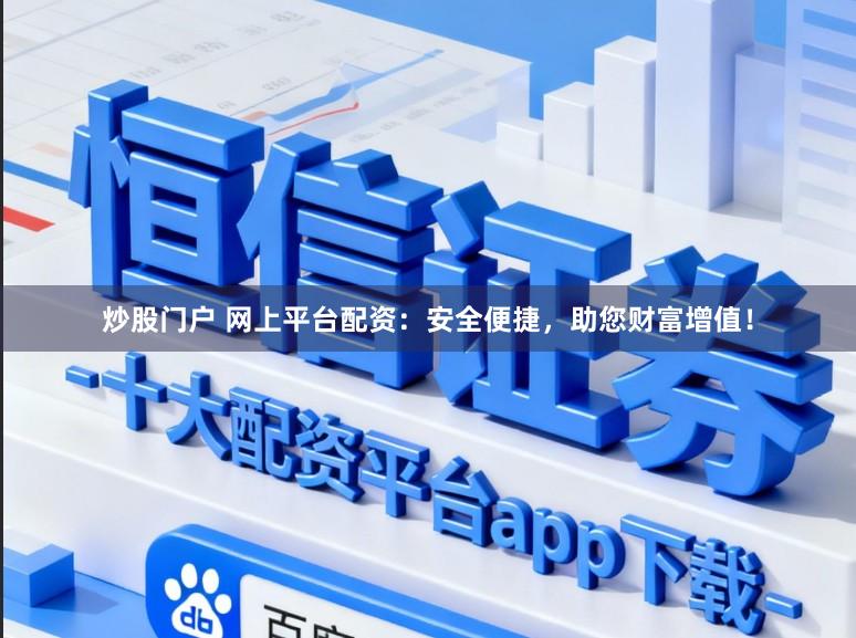 炒股门户 网上平台配资：安全便捷，助您财富增值！
