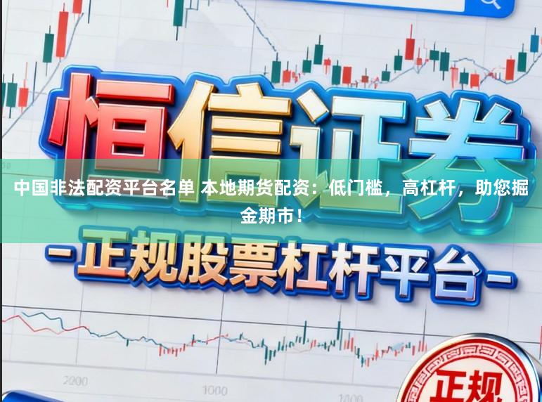 中国非法配资平台名单 本地期货配资：低门槛，高杠杆，助您掘金期市！