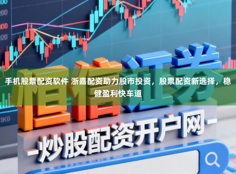 手机股票配资软件 浙嘉配资助力股市投资，股票配资新选择，稳健盈利快车道