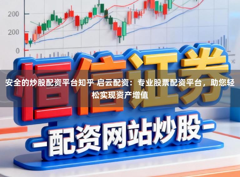 安全的炒股配资平台知乎 启云配资：专业股票配资平台，助您轻松实现资产增值