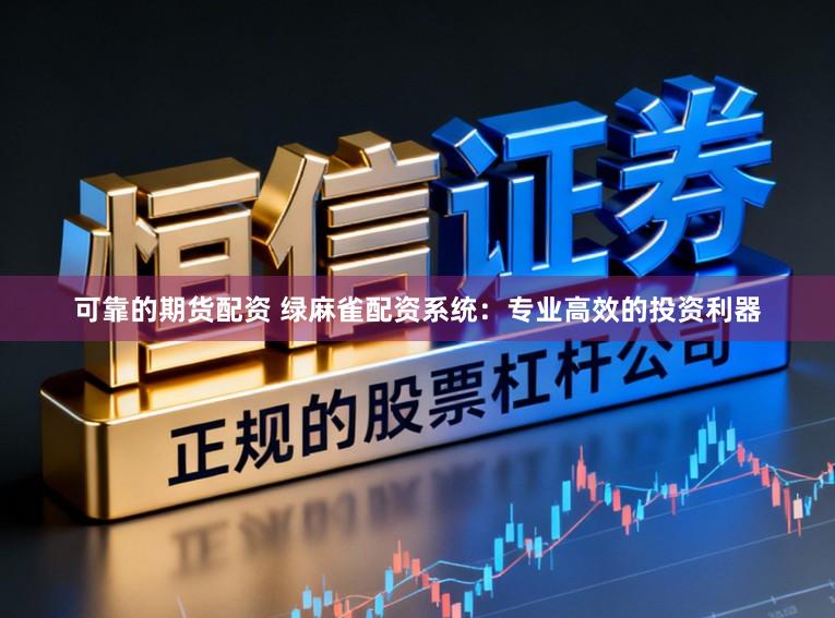 可靠的期货配资 绿麻雀配资系统：专业高效的投资利器