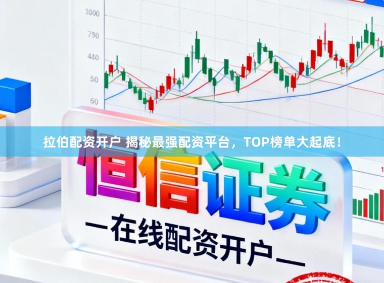 拉伯配资开户 揭秘最强配资平台，TOP榜单大起底！