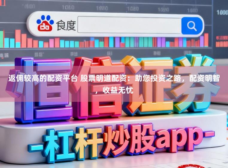 返佣较高的配资平台 股票明道配资：助您投资之路，配资明智，收益无忧