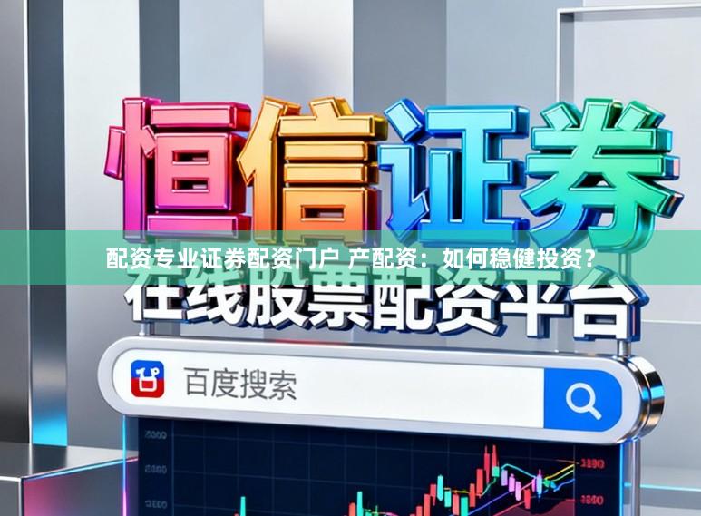 配资专业证券配资门户 产配资：如何稳健投资？