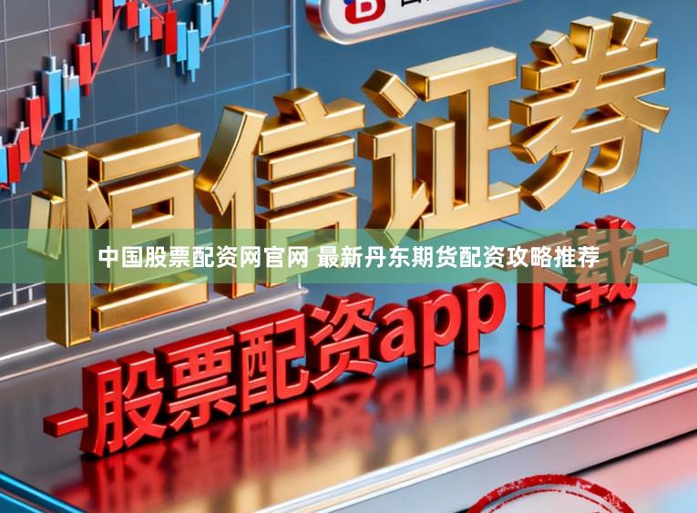 中国股票配资网官网 最新丹东期货配资攻略推荐