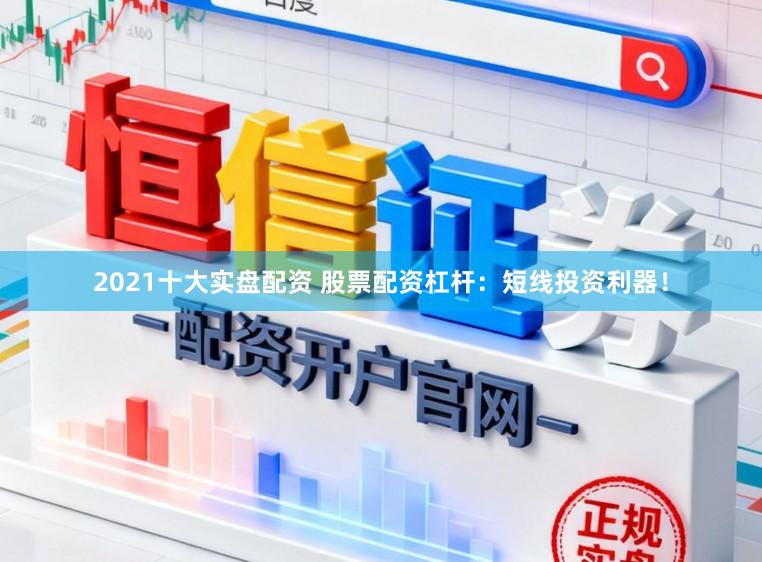 2021十大实盘配资 股票配资杠杆：短线投资利器！