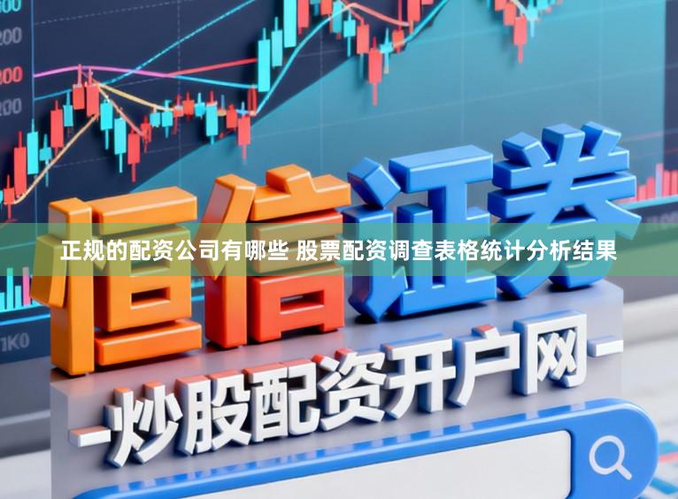 正规的配资公司有哪些 股票配资调查表格统计分析结果
