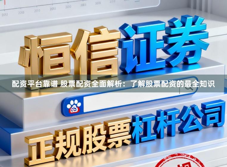 配资平台靠谱 股票配资全面解析：了解股票配资的最全知识