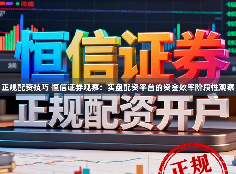 正规配资技巧 恒信证券观察：实盘配资平台的资金效率阶段性观察
